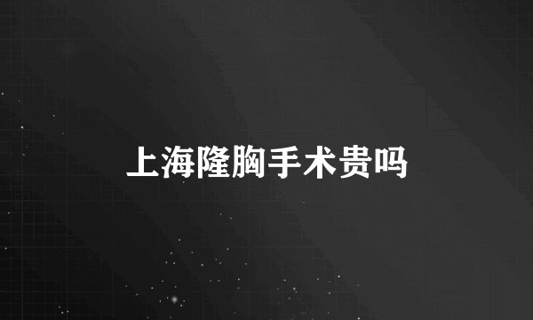 上海隆胸手术贵吗