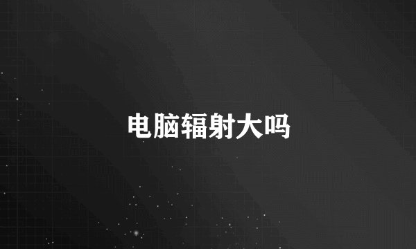 电脑辐射大吗