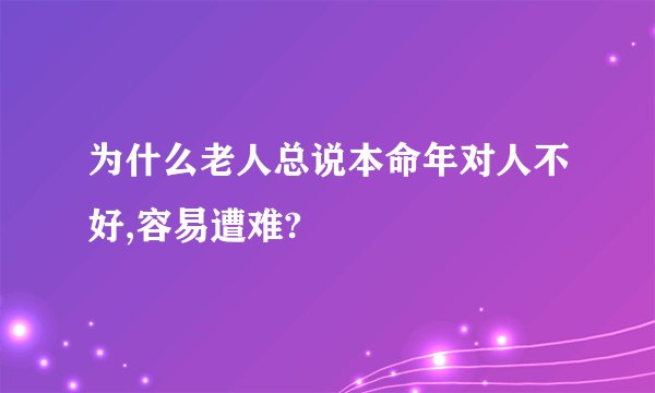 为什么老人总说本命年对人不好,容易遭难?
