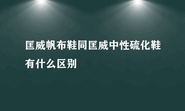匡威帆布鞋同匡威中性硫化鞋有什么区别