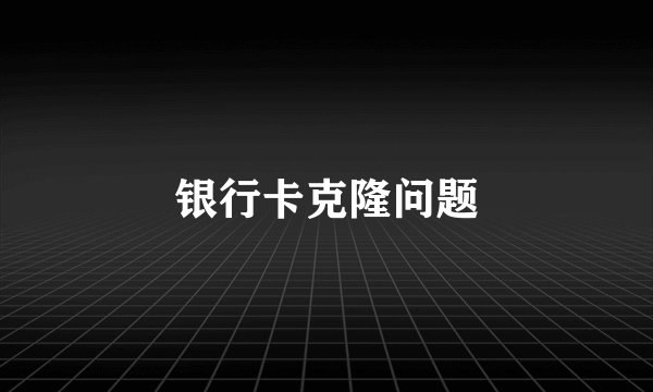 银行卡克隆问题