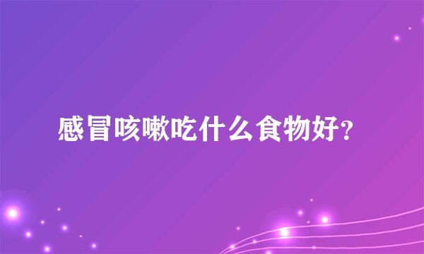 感冒咳嗽吃什么食物好？