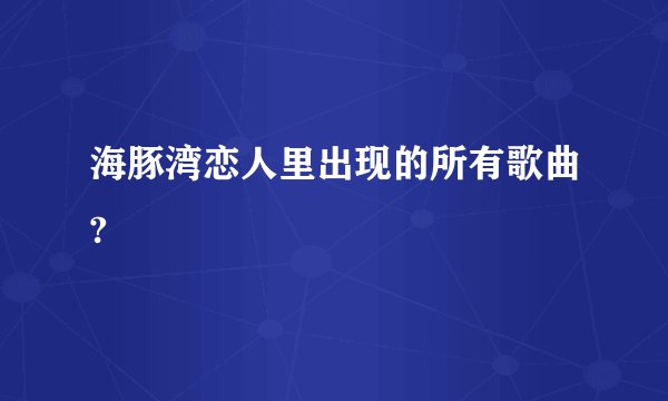 海豚湾恋人里出现的所有歌曲?