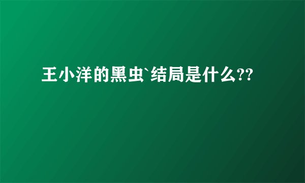 王小洋的黑虫`结局是什么??