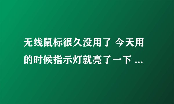 无线鼠标很久没用了 今天用的时候指示灯就亮了一下 然后灭了