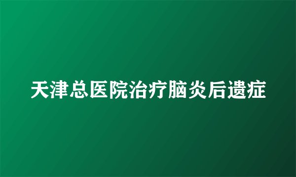 天津总医院治疗脑炎后遗症