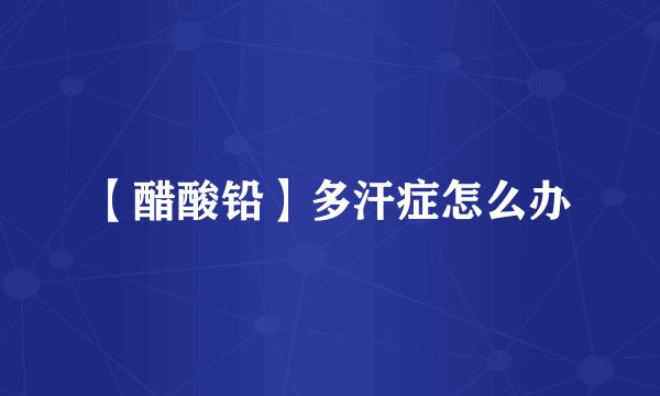 【醋酸铅】多汗症怎么办