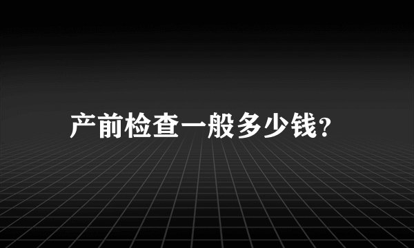 产前检查一般多少钱？