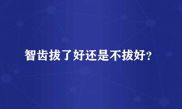 智齿拔了好还是不拔好？