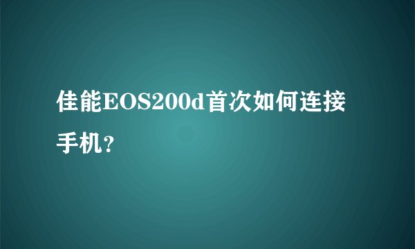 佳能EOS200d首次如何连接手机？