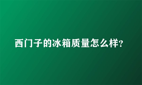 西门子的冰箱质量怎么样?