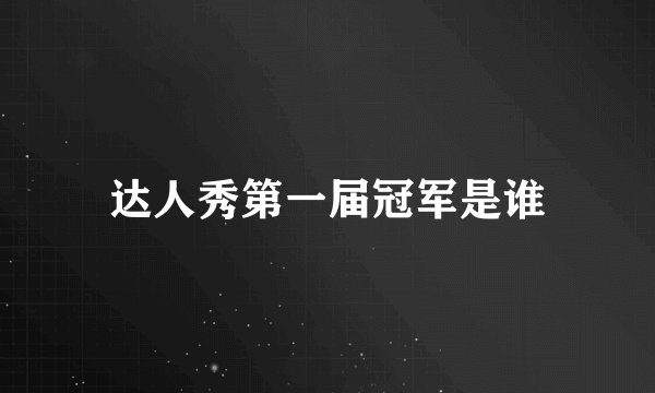 达人秀第一届冠军是谁