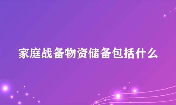 家庭战备物资储备包括什么