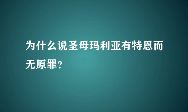 为什么说圣母玛利亚有特恩而无原罪？