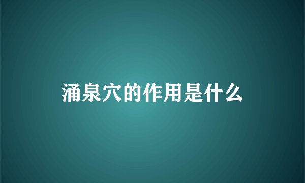涌泉穴的作用是什么