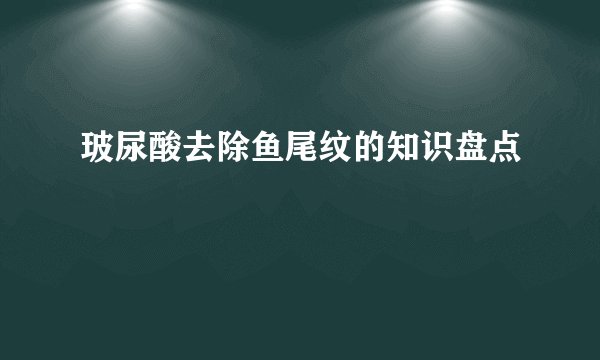 玻尿酸去除鱼尾纹的知识盘点