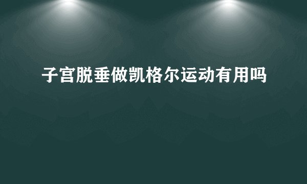 子宫脱垂做凯格尔运动有用吗