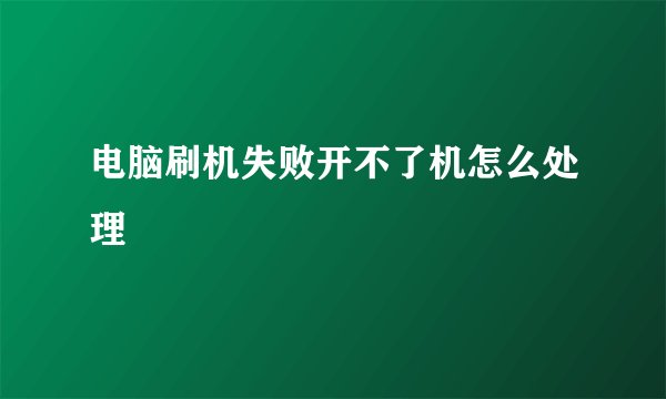 电脑刷机失败开不了机怎么处理