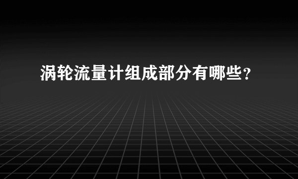 涡轮流量计组成部分有哪些?