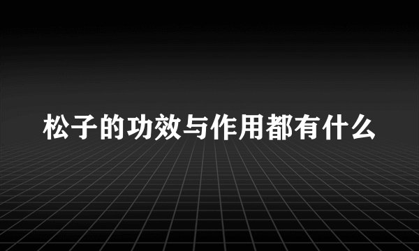 松子的功效与作用都有什么