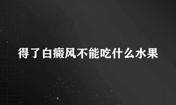 得了白癜风不能吃什么水果