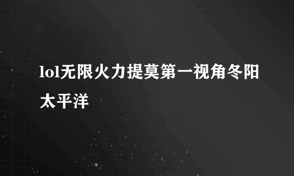 lol无限火力提莫第一视角冬阳太平洋