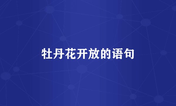 牡丹花开放的语句