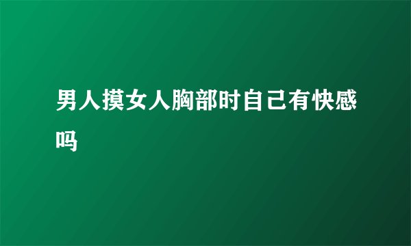 男人摸女人胸部时自己有快感吗