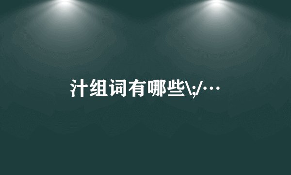 汁组词有哪些\;/…