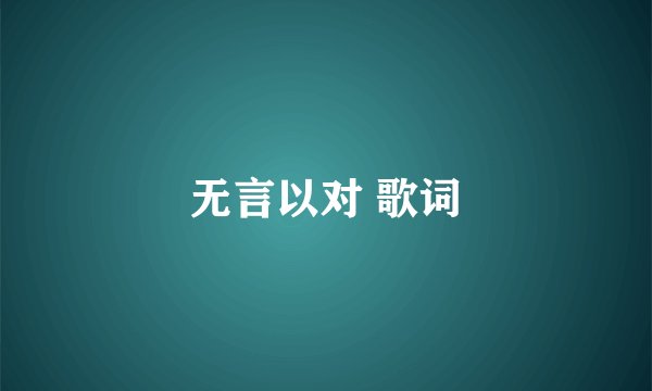 无言以对 歌词