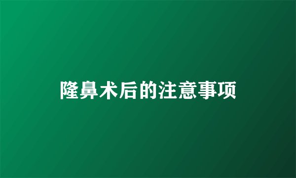 隆鼻术后的注意事项