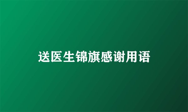 送医生锦旗感谢用语