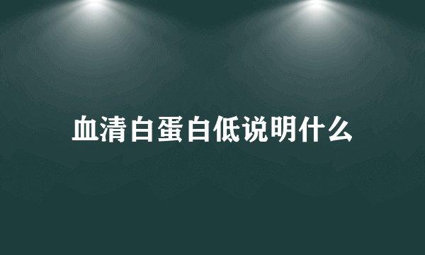 血清白蛋白低说明什么