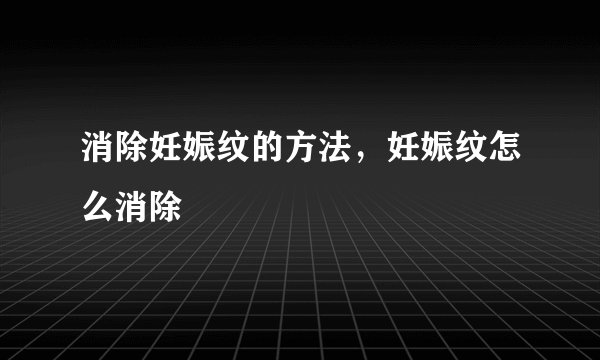 消除妊娠纹的方法，妊娠纹怎么消除