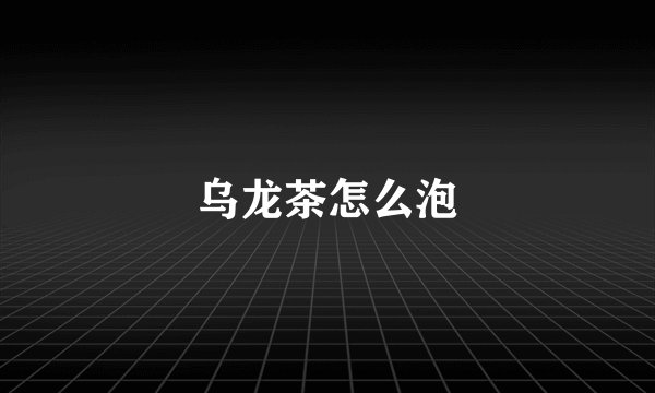 乌龙茶怎么泡