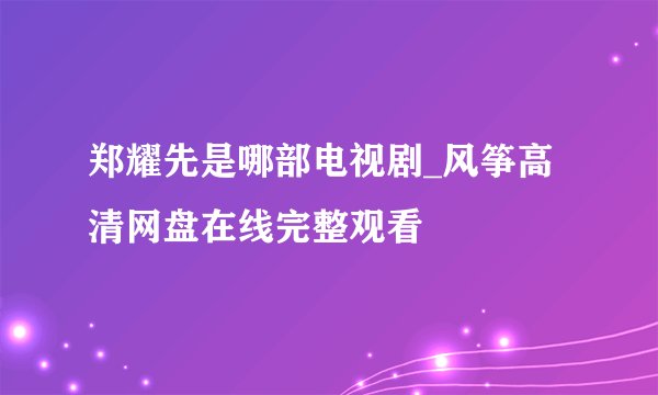 郑耀先是哪部电视剧_风筝高清网盘在线完整观看