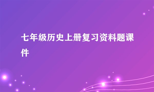 七年级历史上册复习资料题课件