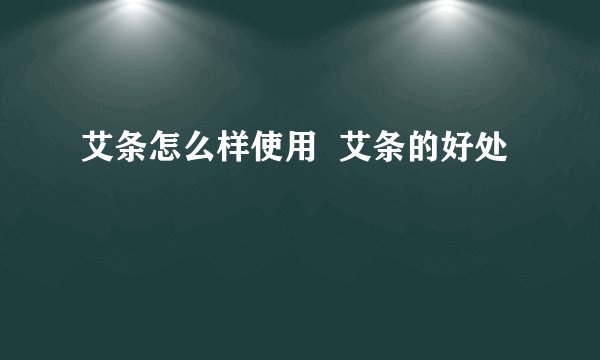艾条怎么样使用  艾条的好处