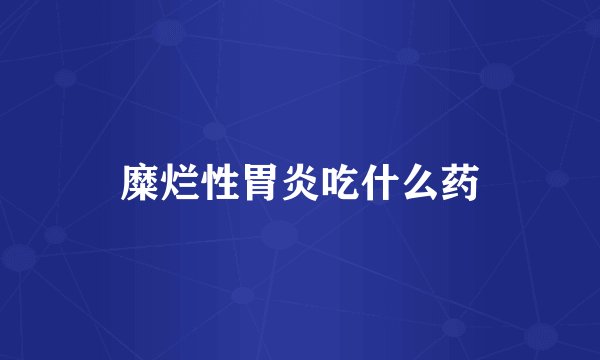 糜烂性胃炎吃什么药
