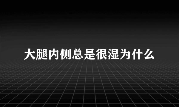 大腿内侧总是很湿为什么