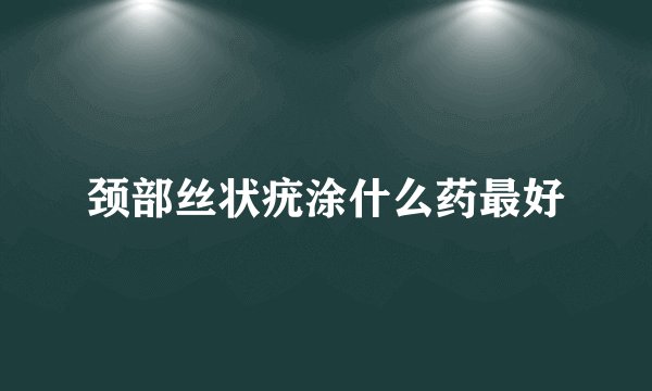 颈部丝状疣涂什么药最好