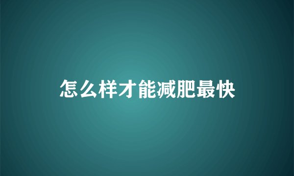 怎么样才能减肥最快