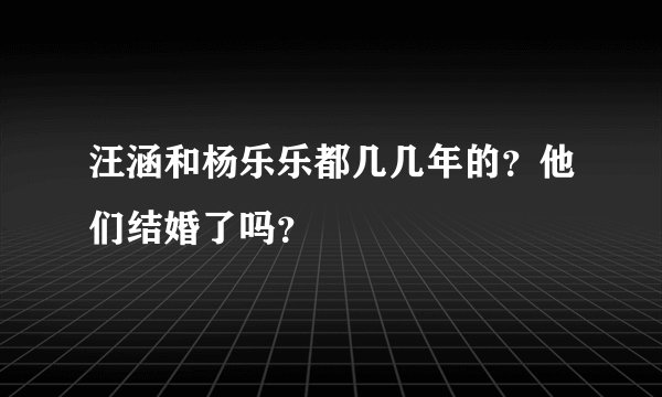 汪涵和杨乐乐都几几年的？他们结婚了吗？