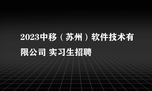 2023中移（苏州）软件技术有限公司 实习生招聘