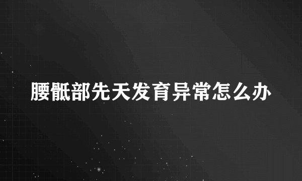 腰骶部先天发育异常怎么办