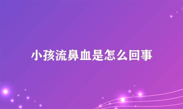 小孩流鼻血是怎么回事