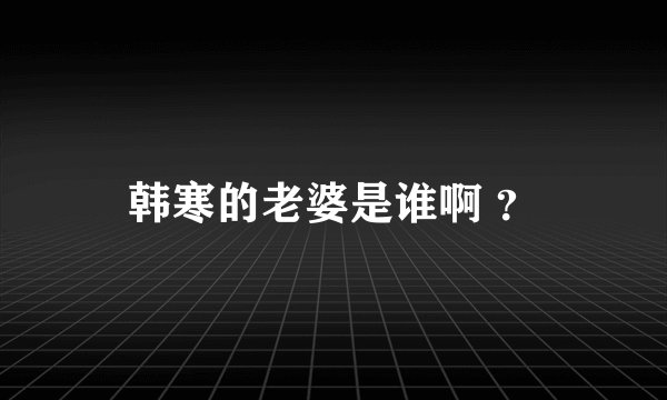 韩寒的老婆是谁啊 ？