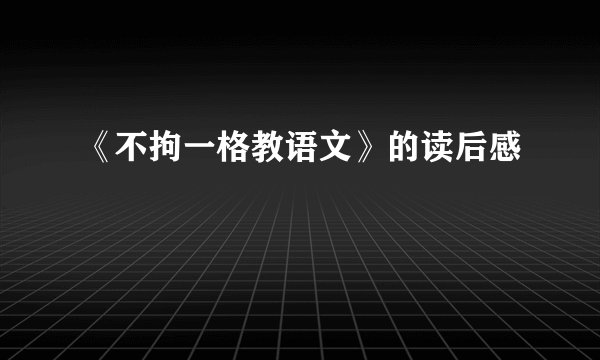 《不拘一格教语文》的读后感