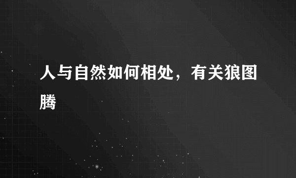 人与自然如何相处，有关狼图腾