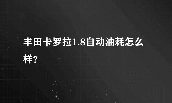 丰田卡罗拉1.8自动油耗怎么样？